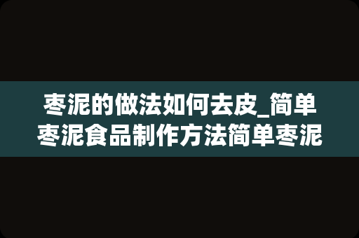 枣泥的做法如何去皮_简单枣泥食品制作方法简单枣泥食品制作方法步骤