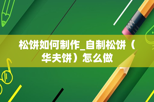 松饼如何制作_自制松饼（华夫饼）怎么做