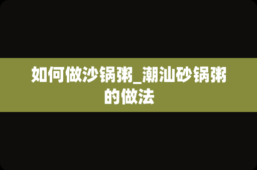 如何做沙锅粥_潮汕砂锅粥的做法