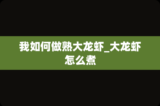 我如何做熟大龙虾_大龙虾怎么煮