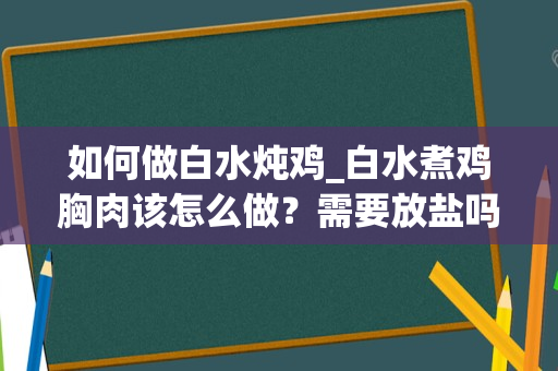 如何做白水炖鸡_白水煮鸡胸肉该怎么做？需要放盐吗。