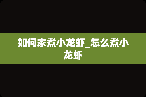 如何家煮小龙虾_怎么煮小龙虾