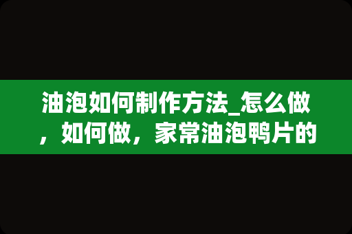 油泡如何制作方法_怎么做，如何做，家常油泡鸭片的做法大全视_1