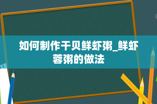 如何制作干贝鲜虾粥_鲜虾蓉粥的做法