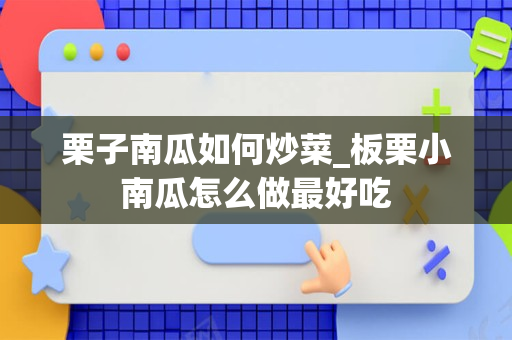 栗子南瓜如何炒菜_板栗小南瓜怎么做最好吃