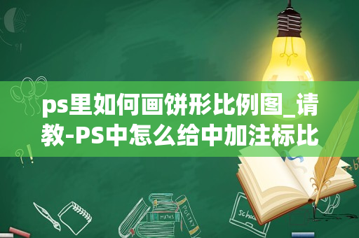 ps里如何画饼形比例图_请教-PS中怎么给中加注标比例尺