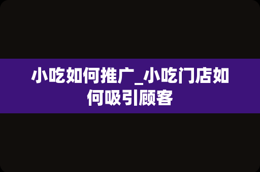 小吃如何推广_小吃门店如何吸引顾客