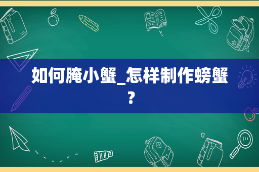 如何腌小蟹_怎样制作螃蟹？