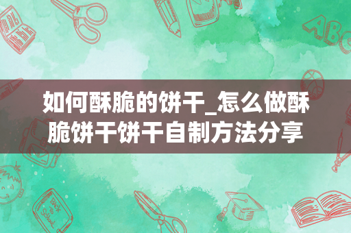 如何酥脆的饼干_怎么做酥脆饼干饼干自制方法分享