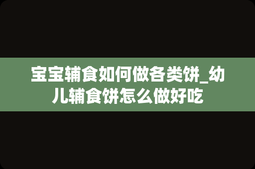 宝宝辅食如何做各类饼_幼儿辅食饼怎么做好吃