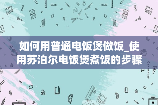 如何用普通电饭煲做饭_使用苏泊尔电饭煲煮饭的步骤。