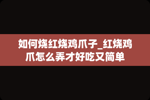 如何烧红烧鸡爪子_红烧鸡爪怎么弄才好吃又简单