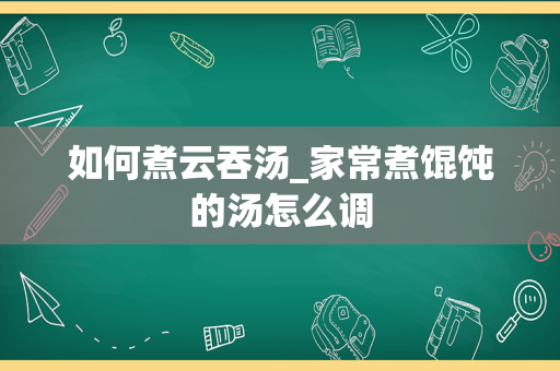 如何煮云吞汤_家常煮馄饨的汤怎么调