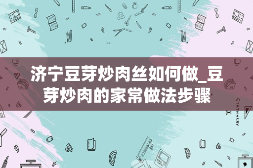 济宁豆芽炒肉丝如何做_豆芽炒肉的家常做法步骤