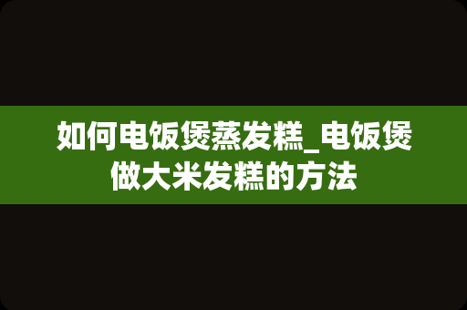 如何电饭煲蒸发糕_电饭煲做大米发糕的方法