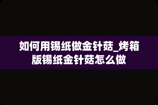 如何用锡纸做金针菇_烤箱版锡纸金针菇怎么做