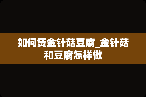 如何煲金针菇豆腐_金针菇和豆腐怎样做