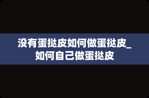 没有蛋挞皮如何做蛋挞皮_如何自己做蛋挞皮