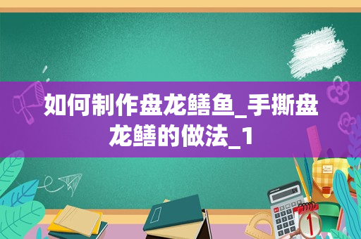 如何制作盘龙鳝鱼_手撕盘龙鳝的做法_1