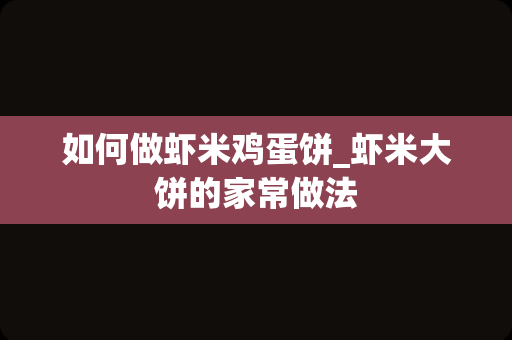 如何做虾米鸡蛋饼_虾米大饼的家常做法