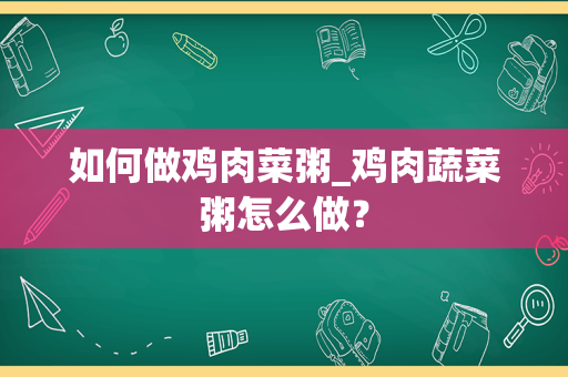 如何做鸡肉菜粥_鸡肉蔬菜粥怎么做？