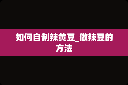 如何自制辣黄豆_做辣豆的方法