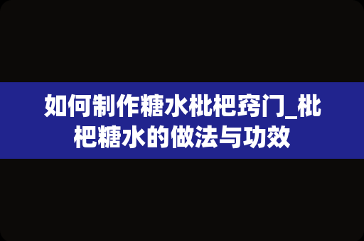 如何制作糖水枇杷窍门_枇杷糖水的做法与功效