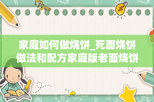 家庭如何做烧饼_死面烧饼做法和配方家庭版老面烧饼做法分享