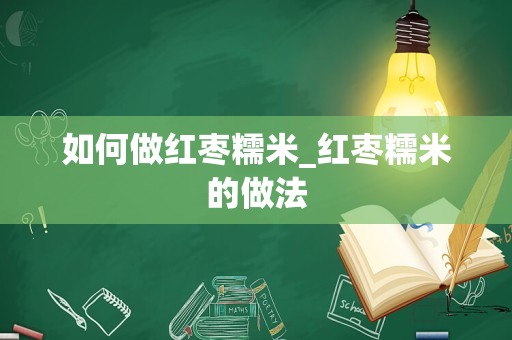 如何做红枣糯米_红枣糯米的做法