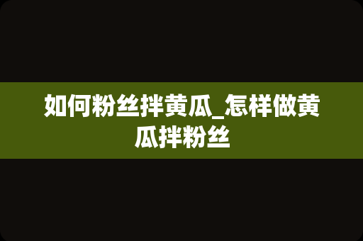 如何粉丝拌黄瓜_怎样做黄瓜拌粉丝