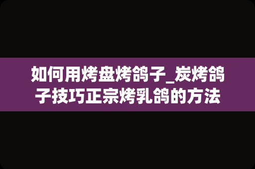 如何用烤盘烤鸽子_炭烤鸽子技巧正宗烤乳鸽的方法