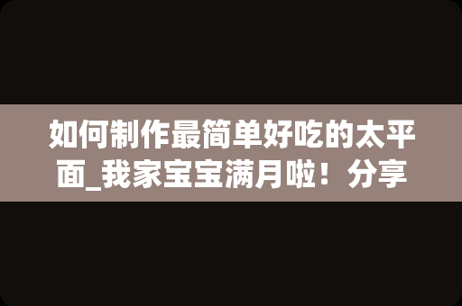 如何制作最简单好吃的太平面_我家宝宝满月啦！分享月嫂给我做的月子餐，实用，在家你也可以做