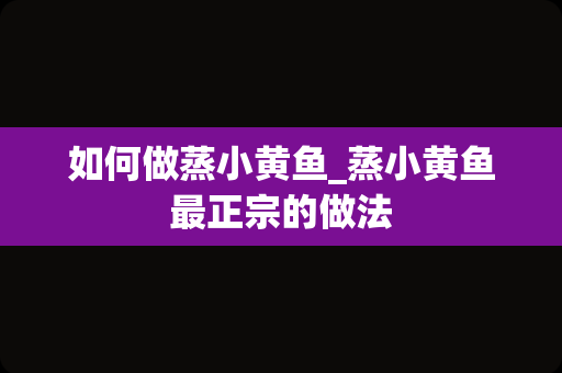 如何做蒸小黄鱼_蒸小黄鱼最正宗的做法