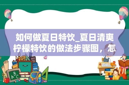 如何做夏日特饮_夏日清爽柠檬特饮的做法步骤图，怎么做好吃