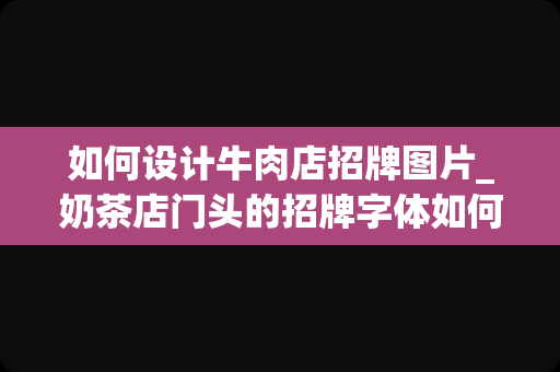 如何设计牛肉店招牌图片_奶茶店门头的招牌字体如何设计