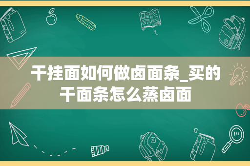 干挂面如何做卤面条_买的干面条怎么蒸卤面