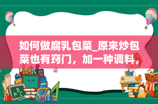 如何做腐乳包菜_原来炒包菜也有窍门，加一种调料，简单一炒，比吃大鱼大肉还过瘾