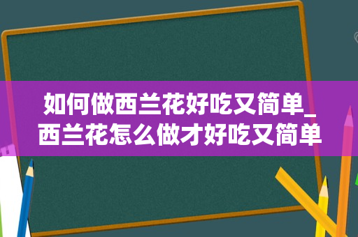 如何做西兰花好吃又简单_西兰花怎么做才好吃又简单