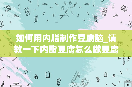 如何用内脂制作豆腐脑_请教一下内酯豆腐怎么做豆腐脑