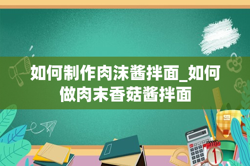 如何制作肉沫酱拌面_如何做肉末香菇酱拌面