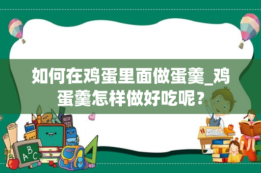 如何在鸡蛋里面做蛋羹_鸡蛋羹怎样做好吃呢？