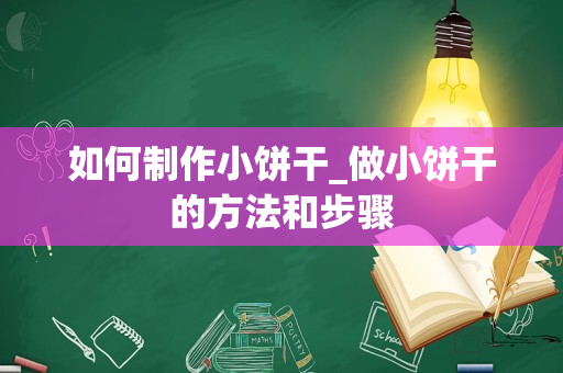 如何制作小饼干_做小饼干的方法和步骤