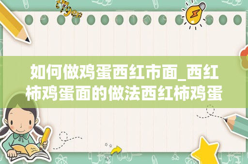 如何做鸡蛋西红市面_西红柿鸡蛋面的做法西红柿鸡蛋面怎么做