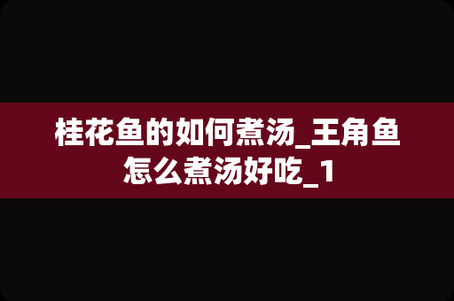 桂花鱼的如何煮汤_王角鱼怎么煮汤好吃_1