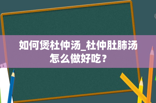 如何煲杜仲汤_杜仲肚肺汤怎么做好吃？