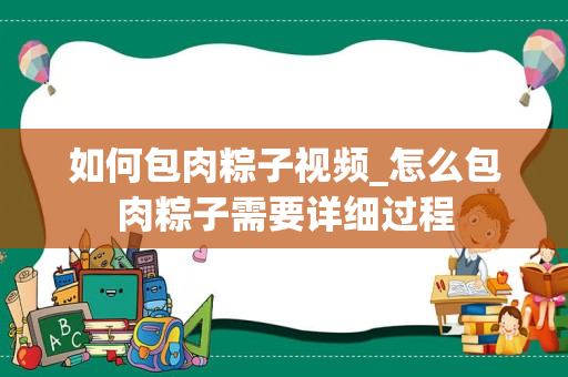 如何包肉粽子视频_怎么包肉粽子需要详细过程