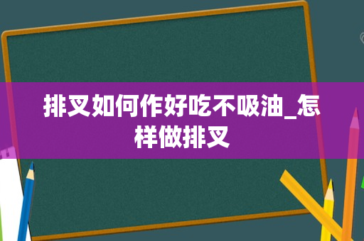 排叉如何作好吃不吸油_怎样做排叉