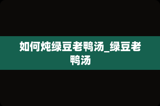 如何炖绿豆老鸭汤_绿豆老鸭汤