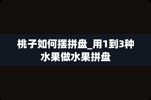 桃子如何摆拼盘_用1到3种水果做水果拼盘