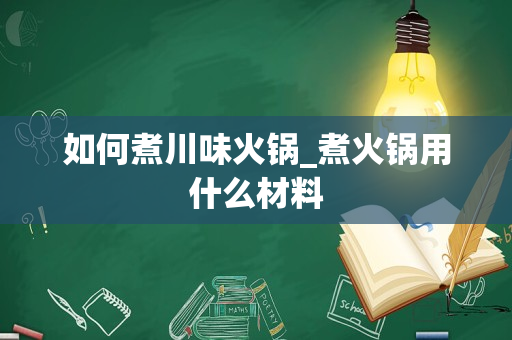 如何煮川味火锅_煮火锅用什么材料